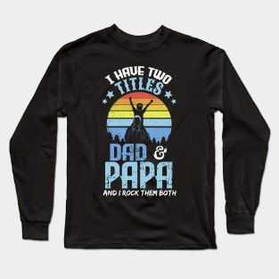 I have two titles dad and papa and I rock them both Long Sleeve T-Shirt